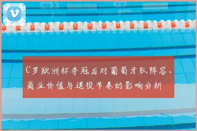 C罗欧洲杯夺冠后对葡萄牙队阵容、商业价值与退役节奏的影响分析