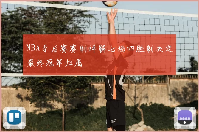NBA季后赛赛制详解七场四胜制决定最终冠军归属