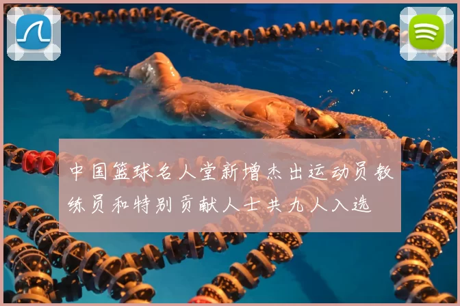 中国篮球名人堂新增杰出运动员教练员和特别贡献人士共九人入选