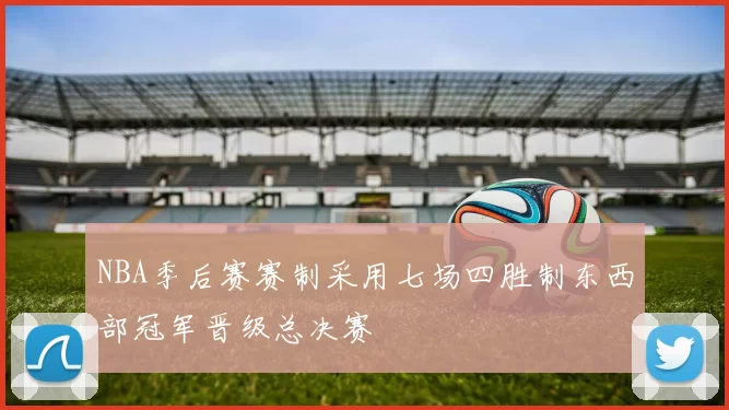 NBA季后赛赛制采用七场四胜制东西部冠军晋级总决赛