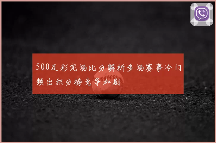 500足彩完场比分解析多场赛事冷门频出积分榜竞争加剧