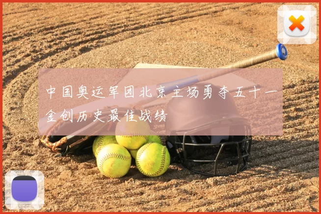 中国奥运军团北京主场勇夺五十一金创历史最佳战绩