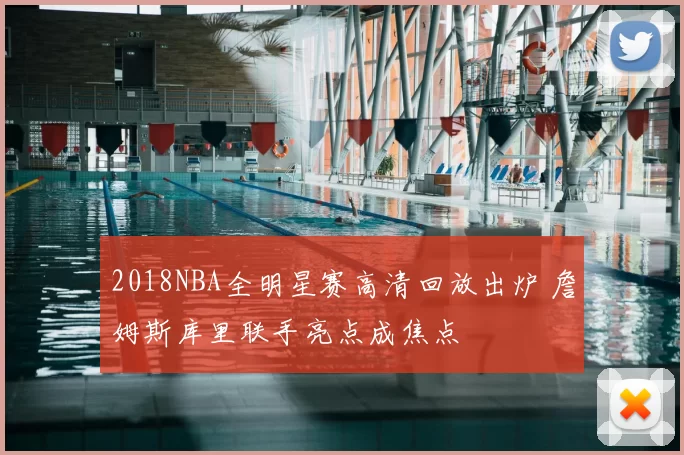 2018NBA全明星赛高清回放出炉 詹姆斯库里联手亮点成焦点