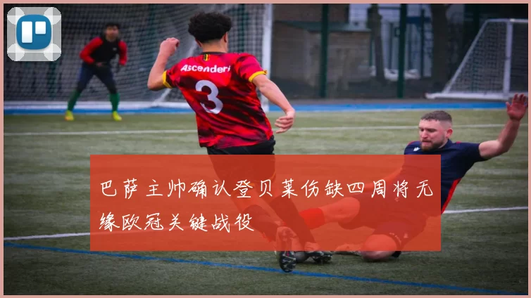 巴萨主帅确认登贝莱伤缺四周将无缘欧冠关键战役