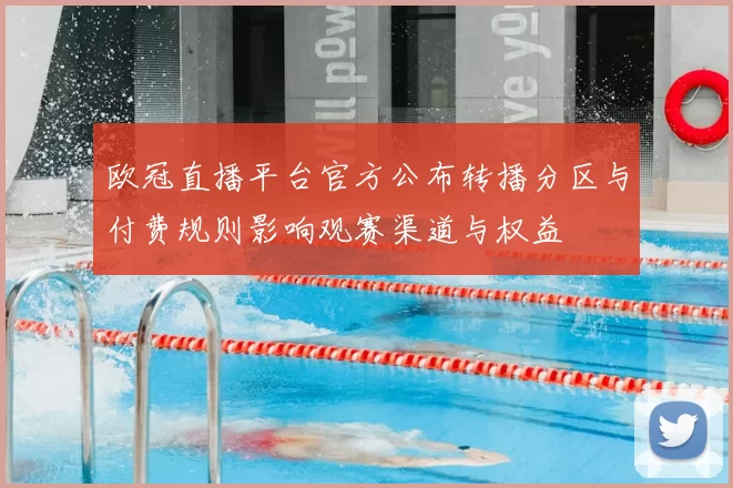 欧冠直播平台官方公布转播分区与付费规则影响观赛渠道与权益