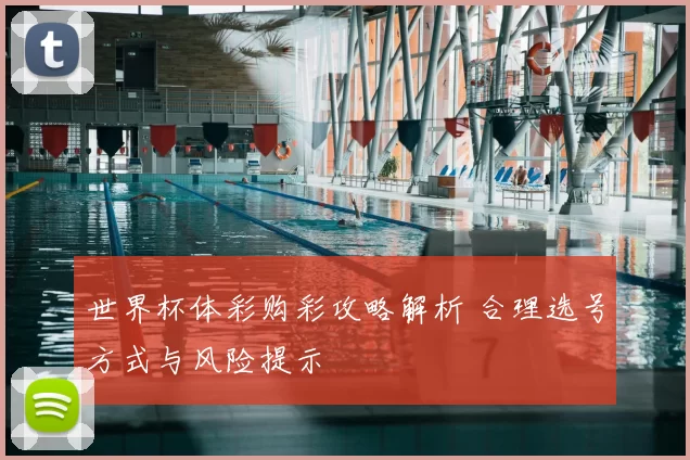 世界杯体彩购彩攻略解析 合理选号方式与风险提示