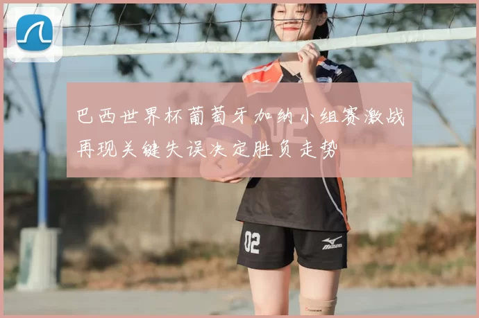 巴西世界杯葡萄牙加纳小组赛激战再现关键失误决定胜负走势