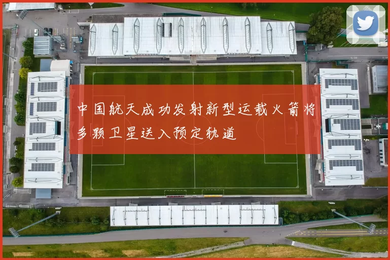 中国航天成功发射新型运载火箭将多颗卫星送入预定轨道