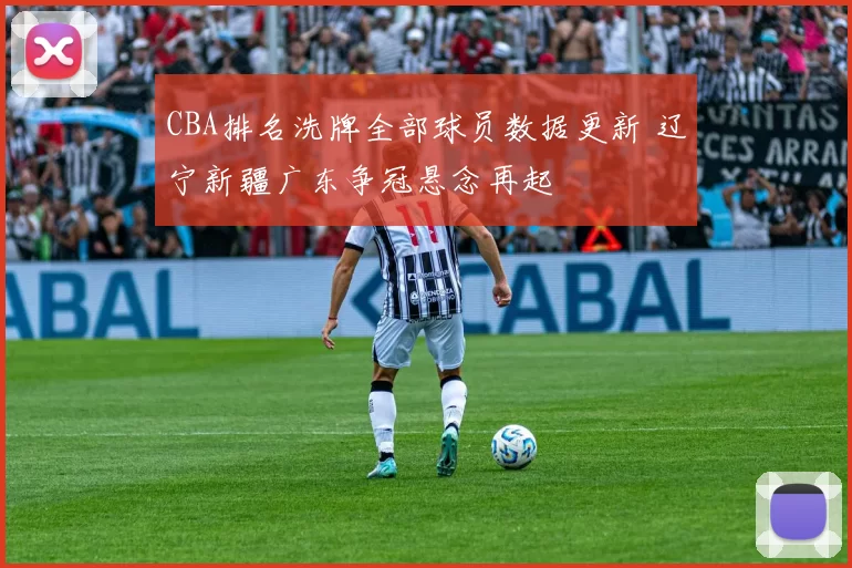 CBA排名洗牌全部球员数据更新 辽宁新疆广东争冠悬念再起