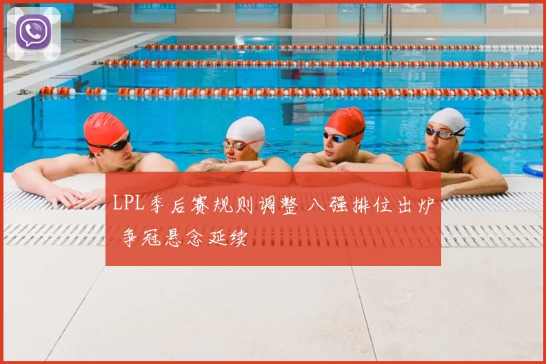 LPL季后赛规则调整 八强排位出炉 争冠悬念延续