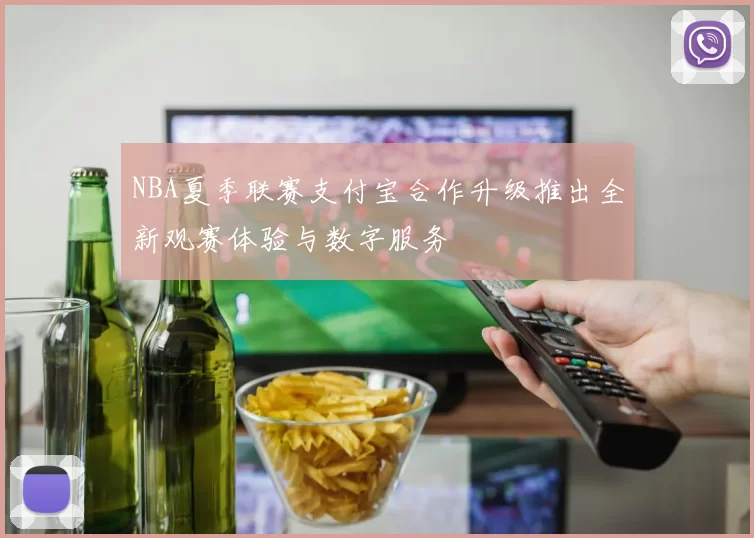 NBA夏季联赛支付宝合作升级推出全新观赛体验与数字服务