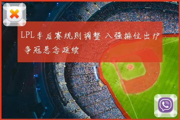 LPL季后赛规则调整 八强排位出炉 争冠悬念延续