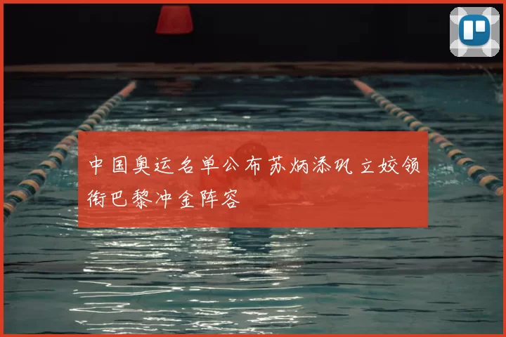 中国奥运名单公布苏炳添巩立姣领衔巴黎冲金阵容