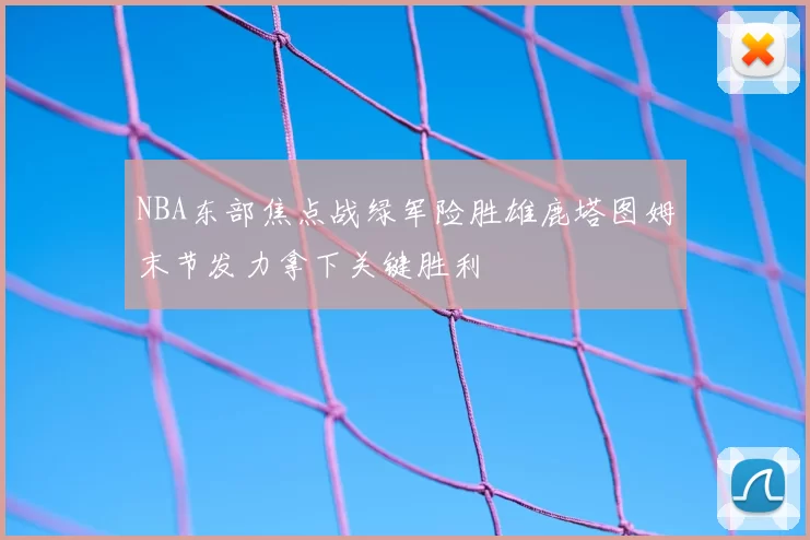 NBA东部焦点战绿军险胜雄鹿塔图姆末节发力拿下关键胜利