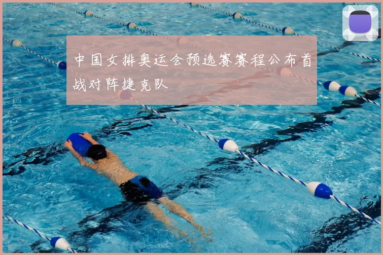 中国女排奥运会预选赛赛程公布首战对阵捷克队