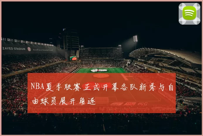 NBA夏季联赛正式开幕各队新秀与自由球员展开角逐