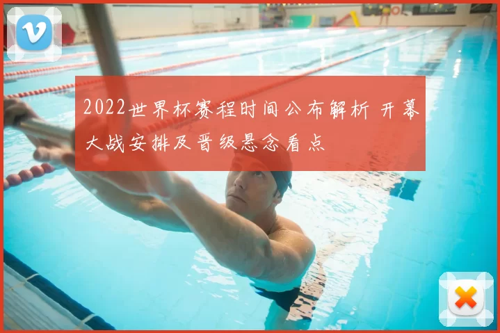 2022世界杯赛程时间公布解析 开幕大战安排及晋级悬念看点