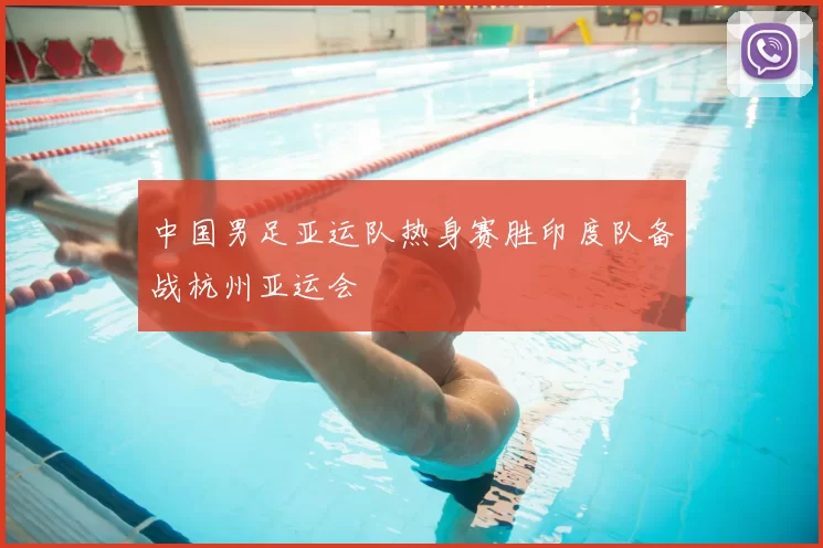 中国男足亚运队热身赛胜印度队备战杭州亚运会