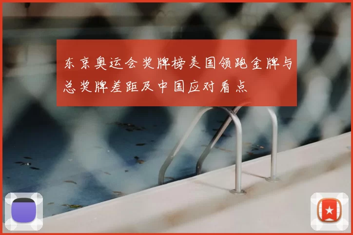 东京奥运会奖牌榜美国领跑金牌与总奖牌差距及中国应对看点